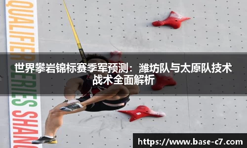 世界攀岩锦标赛季军预测:潍坊队与太原队技术战术全面解析