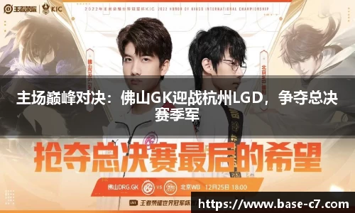 主场巅峰对决:佛山GK迎战杭州LGD,争夺总决赛季军