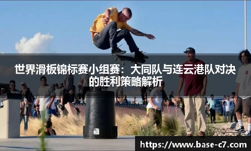 世界滑板锦标赛小组赛：大同队与连云港队对决的胜利策略解析
