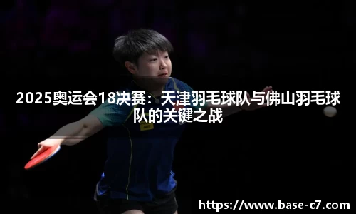 2025奥运会18决赛：天津羽毛球队与佛山羽毛球队的关键之战