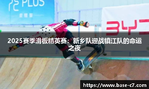 2025赛季滑板精英赛:新乡队迎战镇江队的命运之夜
