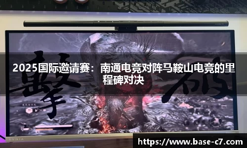 2025国际邀请赛:南通电竞对阵马鞍山电竞的里程碑对决