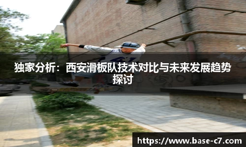 独家分析:西安滑板队技术对比与未来发展趋势探讨