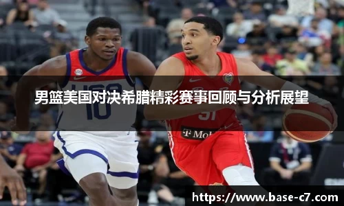 男篮美国对决希腊精彩赛事回顾与分析展望
